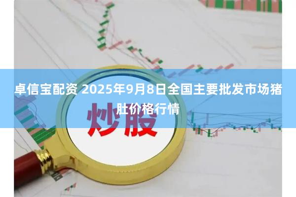 卓信宝配资 2025年9月8日全国主要批发市场猪肚价格行情
