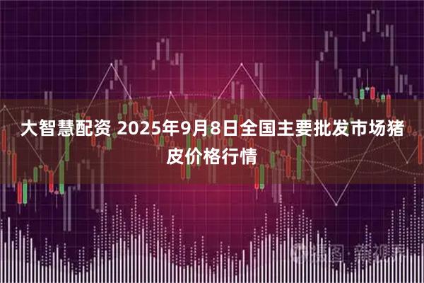 大智慧配资 2025年9月8日全国主要批发市场猪皮价格行情