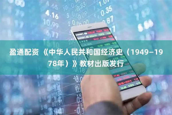盈通配资 《中华人民共和国经济史(1949—1978年)》教材出版发行