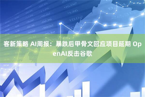 客新策略 AI周报：暴跌后甲骨文回应项目延期 OpenAI反击谷歌
