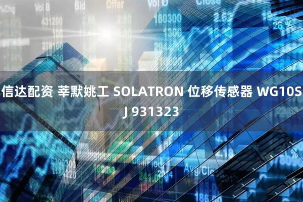 信达配资 莘默姚工 SOLATRON 位移传感器 WG10SJ 931323
