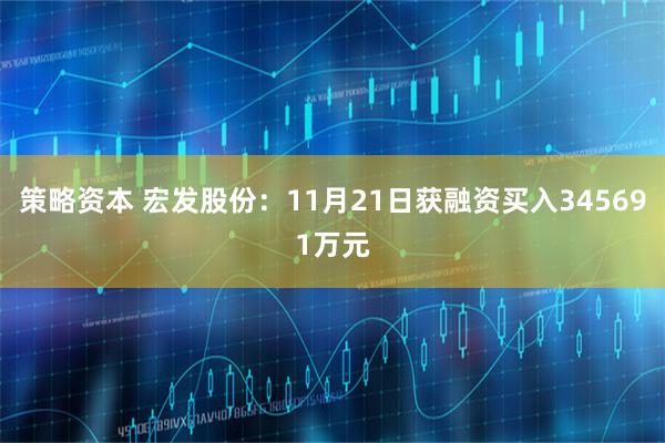 策略资本 宏发股份：11月21日获融资买入345691万元