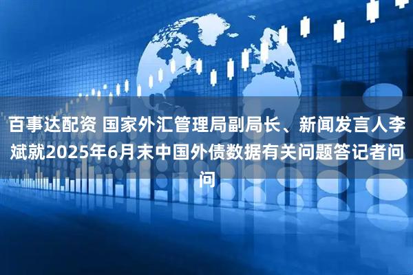 百事达配资 国家外汇管理局副局长、新闻发言人李斌就2025年6月末中国外债数据有关问题答记者问
